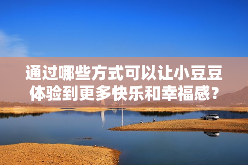 通過哪些方式可以讓小豆豆體驗到更多快樂和幸福感？