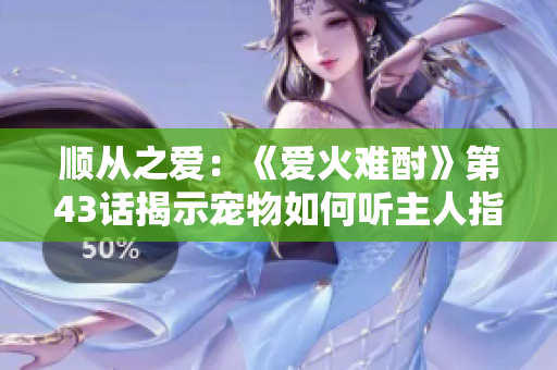 順從之愛(ài)：《愛(ài)火難酎》第43話揭示寵物如何聽(tīng)主人指揮