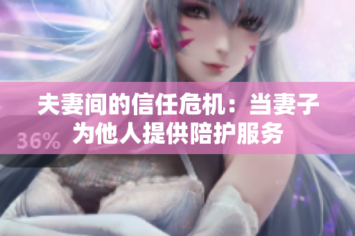 夫妻間的信任危機(jī)：當(dāng)妻子為他人提供陪護(hù)服務(wù)
