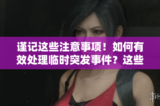 謹記這些注意事項！如何有效處理臨時突發(fā)事件？這些技巧助您應對變化環(huán)境