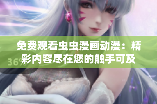 免費觀看蟲蟲漫畫動漫:精彩內容盡在您的觸手可及 免費觀看蟲蟲漫畫動漫:精彩內容盡在您的觸手可及