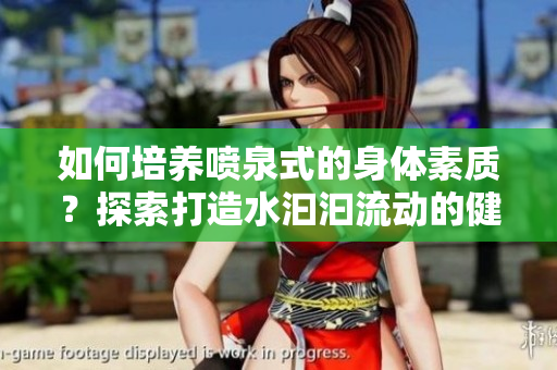 如何培養(yǎng)噴泉式的身體素質？探索打造水汩汩流動的健康秘訣