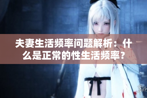 夫妻生活頻率問(wèn)題解析：什么是正常的性生活頻率？