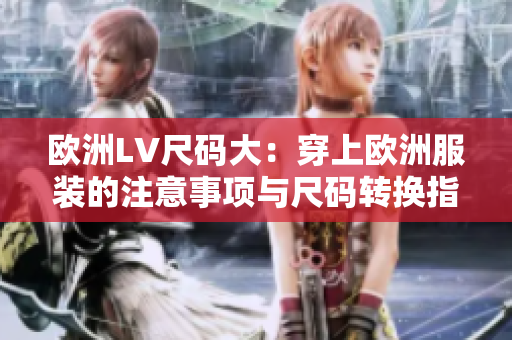 歐洲LV尺碼大：穿上歐洲服裝的注意事項(xiàng)與尺碼轉(zhuǎn)換指南