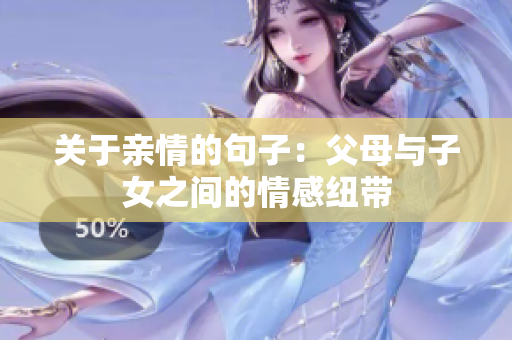 關(guān)于親情的句子:父母與子女之間的情感紐帶 關(guān)于親情的句子:父母與子女之間的情感紐帶