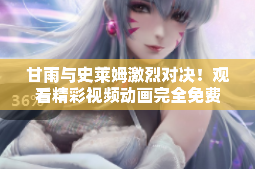 甘雨與史萊姆激烈對(duì)決！觀(guān)看精彩視頻動(dòng)畫(huà)完全免費(fèi)