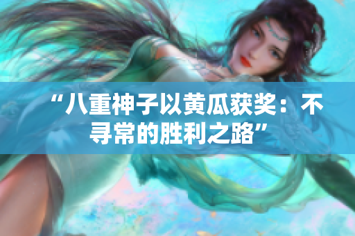 “八重神子以黃瓜獲獎：不尋常的勝利之路”