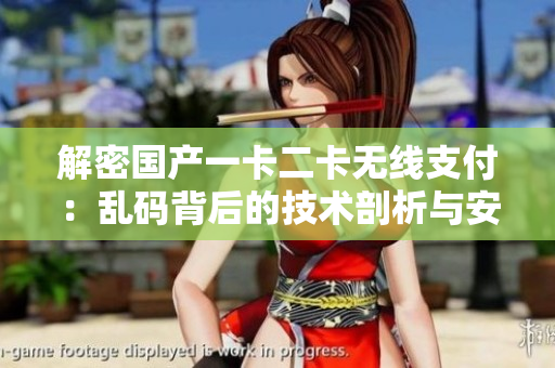 解密國產(chǎn)一卡二卡無線支付:亂碼背后的技術(shù)剖析與安全探究 解密國產(chǎn)一卡二卡無線支付:亂碼背后的技術(shù)剖析與安全探究