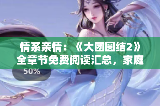 情系親情:《大團(tuán)圓結(jié)2》全章節(jié)免費閱讀匯總,家庭情感大爆發(fā)! 情系親情:《大團(tuán)圓結(jié)2》全章節(jié)免費閱讀匯總,家庭情感大爆發(fā)!