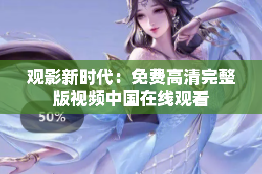 觀影新時代：免費高清完整版視頻中國在線觀看