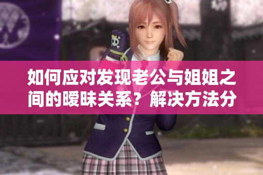 如何應(yīng)對(duì)發(fā)現(xiàn)老公與姐姐之間的曖昧關(guān)系？解決方法分享