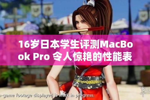 16歲日本學(xué)生評(píng)測(cè)MacBook Pro 令人驚艷的性能表現(xiàn)如何？