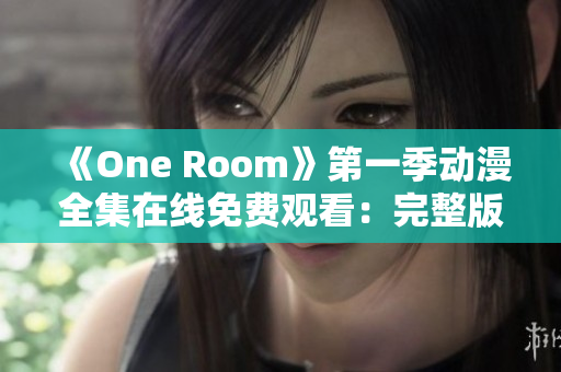 《One Room》第一季動(dòng)漫全集在線免費(fèi)觀看：完整版中文高清播放！
