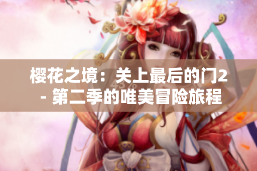 櫻花之境：關(guān)上最后的門(mén)2 - 第二季的唯美冒險(xiǎn)旅程