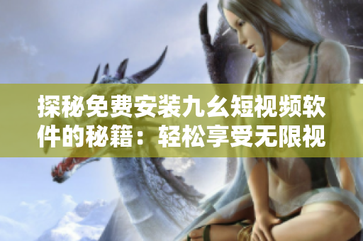 探秘免費(fèi)安裝九幺短視頻軟件的秘籍：輕松享受無(wú)限視頻樂(lè)趣
