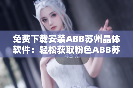 免費(fèi)下載安裝ABB蘇州晶體軟件：輕松獲取粉色ABB蘇州晶體最新版本！