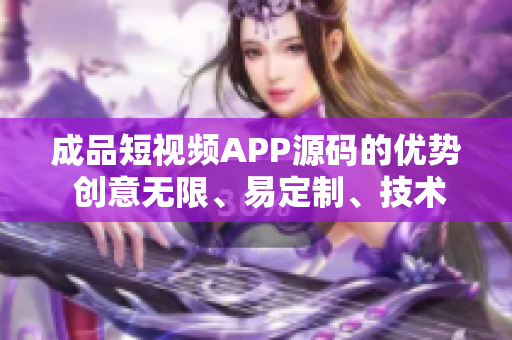 成品短視頻APP源碼的優(yōu)勢(shì) 創(chuàng)意無(wú)限、易定制、技術(shù)先進(jìn)。