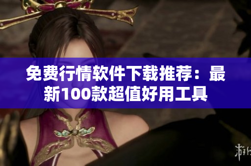 免費行情軟件下載推薦：最新100款超值好用工具