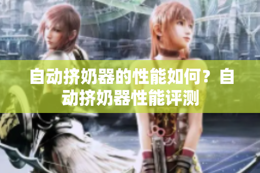 自動(dòng)擠奶器的性能如何？自動(dòng)擠奶器性能評(píng)測(cè)