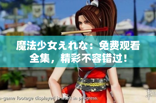 魔法少女えれな：免費(fèi)觀看全集，精彩不容錯(cuò)過(guò)！