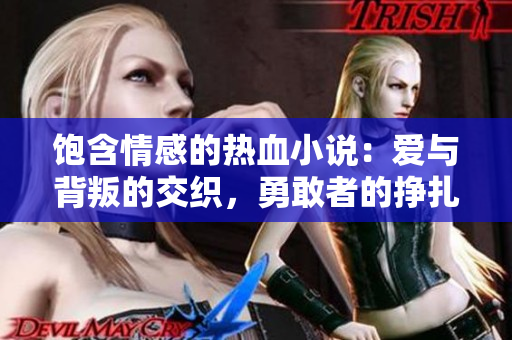 飽含情感的熱血小說(shuō)：愛(ài)與背叛的交織，勇敢者的掙扎與成長(zhǎng)