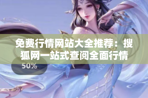 免費(fèi)行情網(wǎng)站大全推薦：搜狐網(wǎng)一站式查閱全面行情
