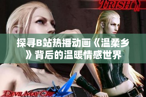 探尋B站熱播動(dòng)畫《溫柔鄉(xiāng)》背后的溫暖情感世界