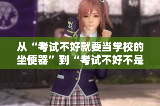 從“考試不好就要當(dāng)學(xué)校的坐便器”到“考試不好不是終點(diǎn)，努力才是成功之路”