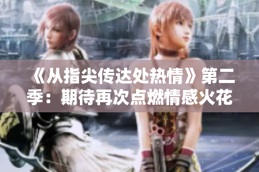 《從指尖傳達處熱情》第二季：期待再次點燃情感火花！