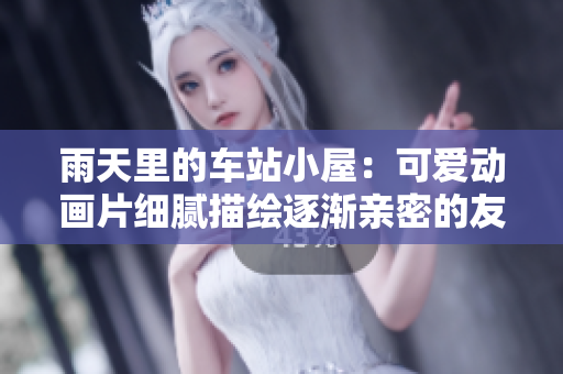 雨天里的車站小屋：可愛動(dòng)畫片細(xì)膩描繪逐漸親密的友誼