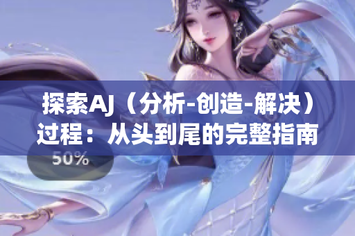 探索AJ（分析-創(chuàng)造-解決）過程：從頭到尾的完整指南