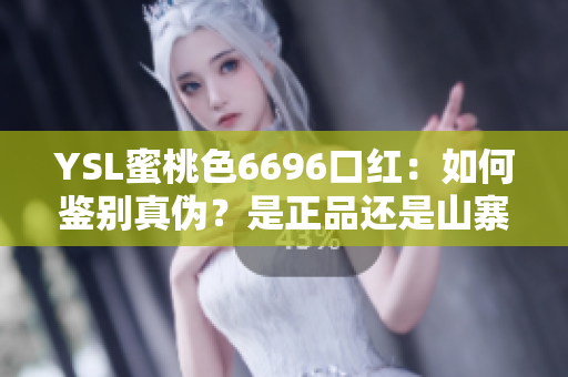 YSL蜜桃色6696口紅：如何鑒別真?zhèn)?？是正品還是山寨？