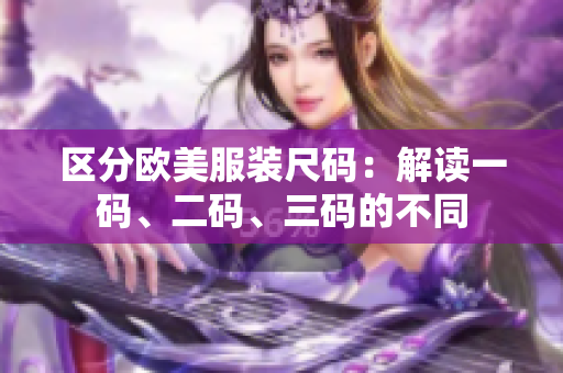 區(qū)分歐美服裝尺碼：解讀一碼、二碼、三碼的不同