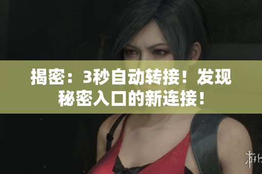 揭密：3秒自動(dòng)轉(zhuǎn)接！發(fā)現(xiàn)秘密入口的新連接！
