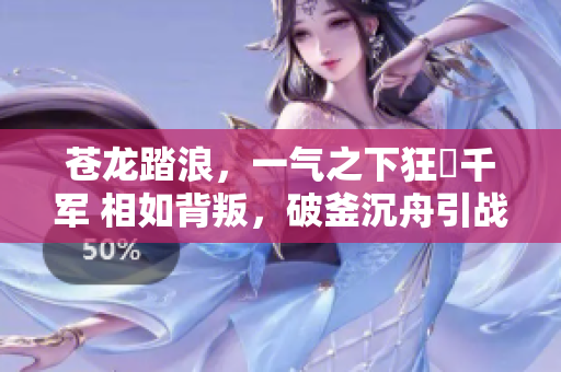 蒼龍?zhí)だ?，一氣之下狂捲千?相如背叛，破釜沉舟引戰(zhàn)火勢不可擋