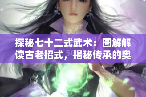 探秘七十二式武術：圖解解讀古老招式，揭秘傳承的奧秘