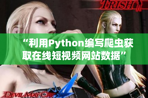 “利用Python編寫爬蟲獲取在線短視頻網(wǎng)站數(shù)據(jù)”