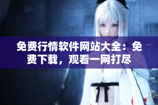 免費行情軟件網(wǎng)站大全：免費下載，觀看一網(wǎng)打盡