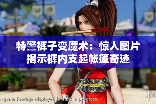 特警褲子變魔術(shù)：驚人圖片揭示褲內(nèi)支起帳篷奇跡