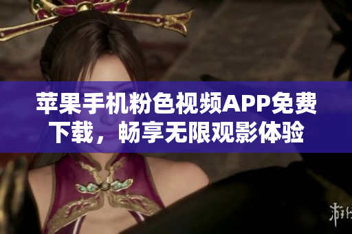 蘋果手機粉色視頻APP免費下載,暢享無限觀影體驗 蘋果手機粉色視頻APP免費下載,暢享無限觀影體驗