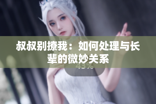 叔叔別撩我：如何處理與長輩的微妙關(guān)系