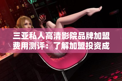 三亞私人高清影院品牌加盟費(fèi)用測(cè)評(píng):了解加盟投資成本 三亞私人高清影院品牌加盟費(fèi)用測(cè)評(píng):了解加盟投資成本