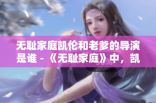 無恥家庭凱倫和老爹的導(dǎo)演是誰 - 《無恥家庭》中，凱倫和老爹的導(dǎo)演是誰？