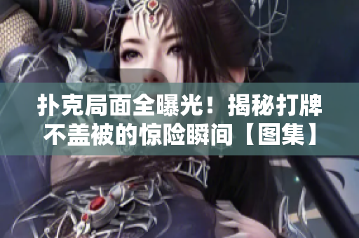 撲克局面全曝光！揭秘打牌不蓋被的驚險瞬間【圖集】