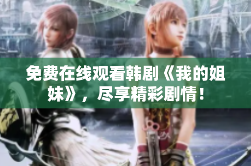 免費(fèi)在線觀看韓劇《我的姐妹》,盡享精彩劇情! 免費(fèi)在線觀看韓劇《我的姐妹》,盡享精彩劇情!