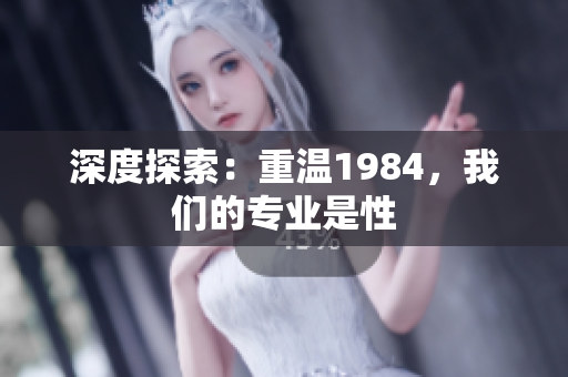 深度探索：重溫1984，我們的專業(yè)是性