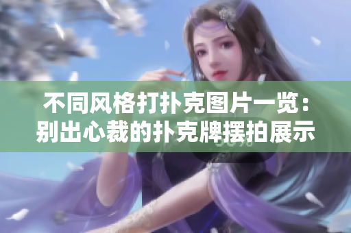 不同風格打撲克圖片一覽：別出心裁的撲克牌擺拍展示