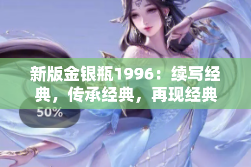 新版金銀瓶1996：續(xù)寫經(jīng)典，傳承經(jīng)典，再現(xiàn)經(jīng)典