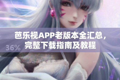 芭樂視APP老版本全匯總，完整下載指南及教程