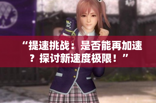 “提速挑戰(zhàn)：是否能再加速？探討新速度極限！”